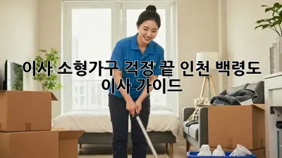이사, 소형가구 걱정 끝! 인천 백령도 이사 가이드
