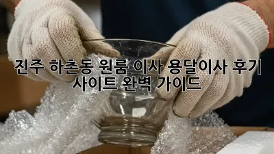 진주 하촌동 원룸 이사, 용달이사 후기 사이트 완벽 가이드!