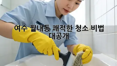 🏡 여수 월내동 쾌적한 청소 비법 대공개! ✨