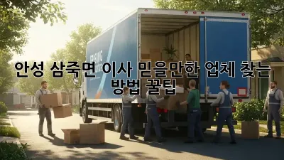 안성 삼죽면 이사, 믿을만한 업체 찾는 방법 꿀팁🍯