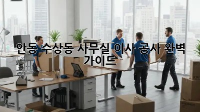 안동 수상동 사무실 이사 공사 완벽 가이드 🚚💼