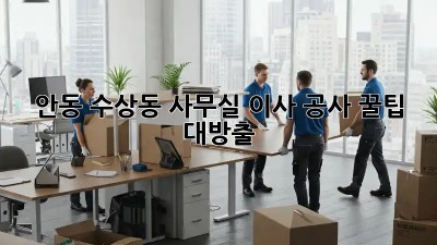안동 수상동 사무실 이사 공사, 꿀팁 대방출! 📦🏢