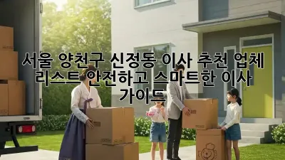 서울 양천구 신정동 이사 추천 업체 리스트: 안전하고 스마트한 이사 가이드